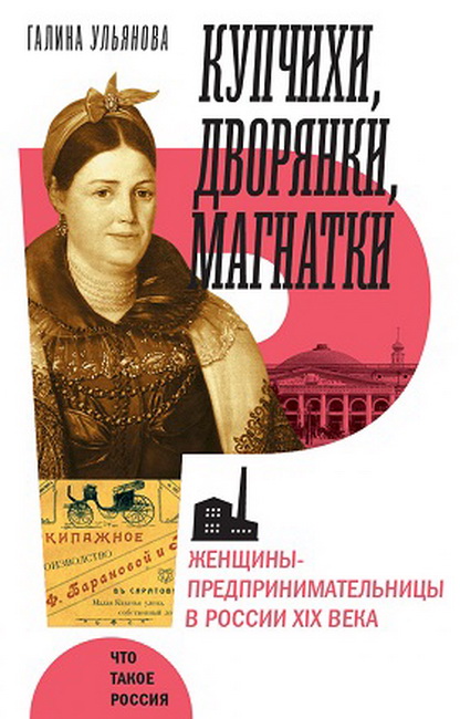 Купчихи, дворянки, магнатки: женщины - предпринимательницы в России XIX века