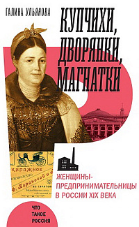 Купчихи, дворянки, магнатки: женщины - предпринимательницы в России XIX века